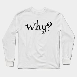 Why? Long Sleeve T-Shirt